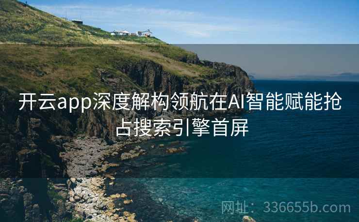 开云app深度解构领航在AI智能赋能抢占搜索引擎首屏