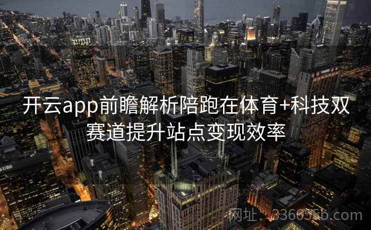 开云app前瞻解析陪跑在体育+科技双赛道提升站点变现效率