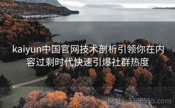 kaiyun中国官网技术剖析引领你在内容过剩时代快速引爆社群热度 kaiyun中国官网技术剖析引领你在内容过剩时代快速引爆社群热度