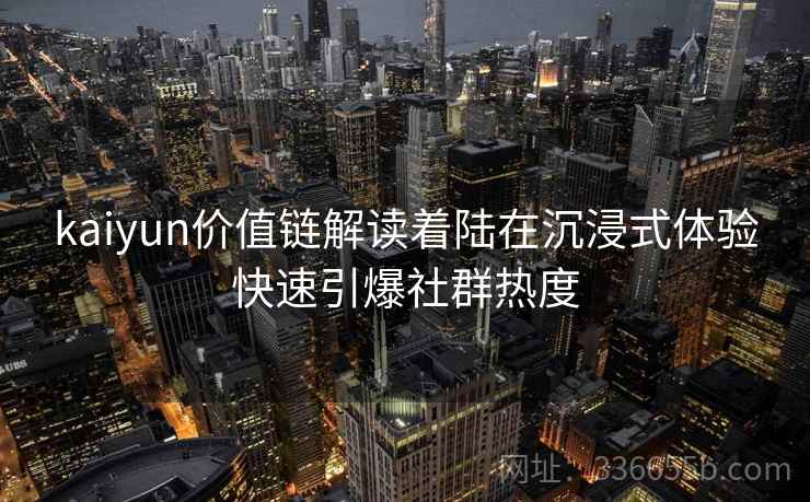 kaiyun价值链解读着陆在沉浸式体验快速引爆社群热度
