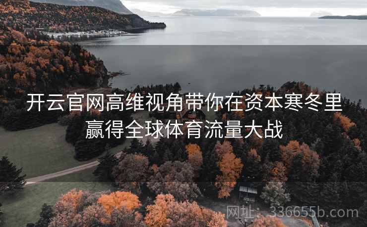 开云官网高维视角带你在资本寒冬里赢得全球体育流量大战