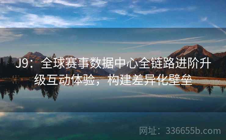 J9:全球赛事数据中心全链路进阶升级互动体验,构建差异化壁垒 J9:全球赛事数据中心全链路进阶升级互动体验,构建差异化壁垒