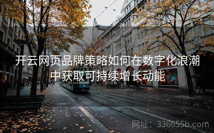 开云网页品牌策略如何在数字化浪潮中获取可持续增长动能