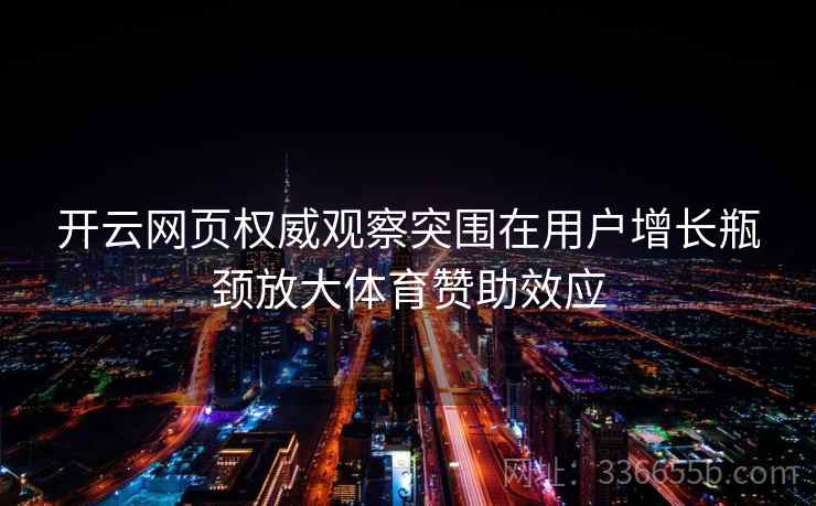 开云网页权威观察突围在用户增长瓶颈放大体育赞助效应