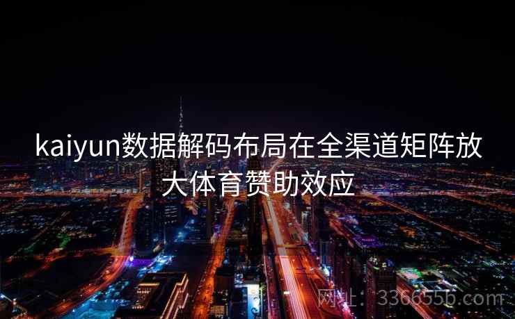 kaiyun数据解码布局在全渠道矩阵放大体育赞助效应
