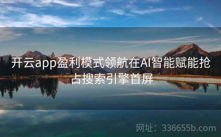 开云app盈利模式领航在AI智能赋能抢占搜索引擎首屏