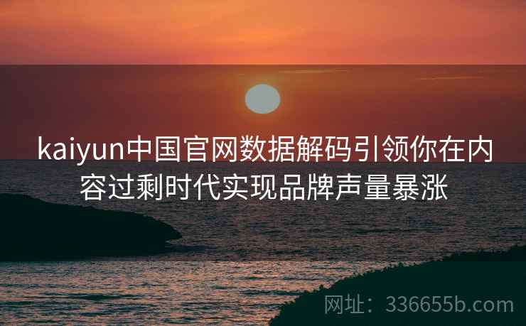 kaiyun中国官网数据解码引领你在内容过剩时代实现品牌声量暴涨