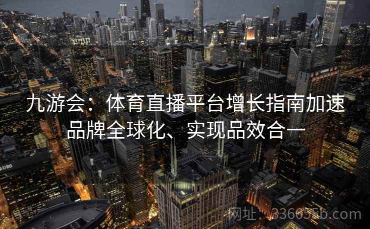 九游会：体育直播平台增长指南加速品牌全球化、实现品效合一